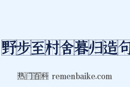 野步至村舍暮归造句是什么意思的图片